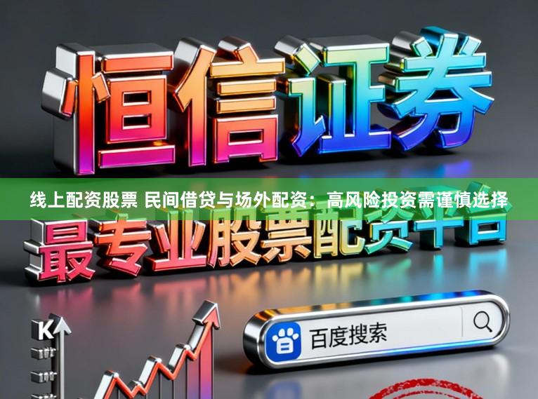 线上配资股票 民间借贷与场外配资：高风险投资需谨慎选择