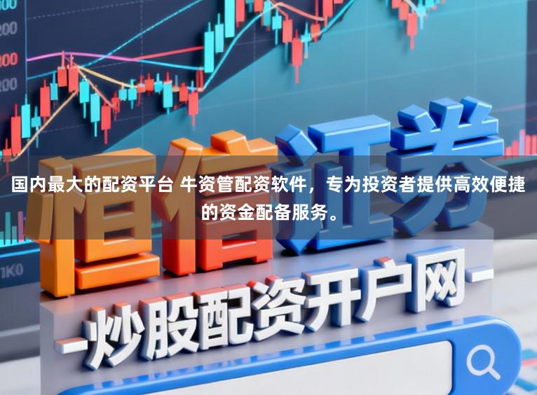国内最大的配资平台 牛资管配资软件，专为投资者提供高效便捷的资金配备服务。