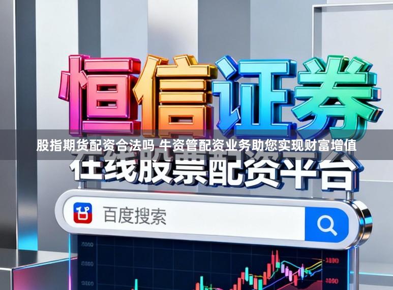 股指期货配资合法吗 牛资管配资业务助您实现财富增值