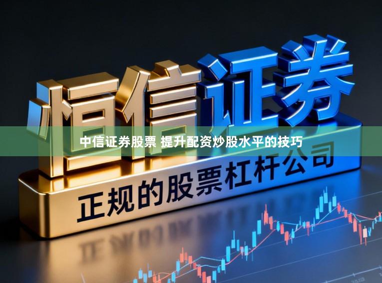 中信证券股票 提升配资炒股水平的技巧
