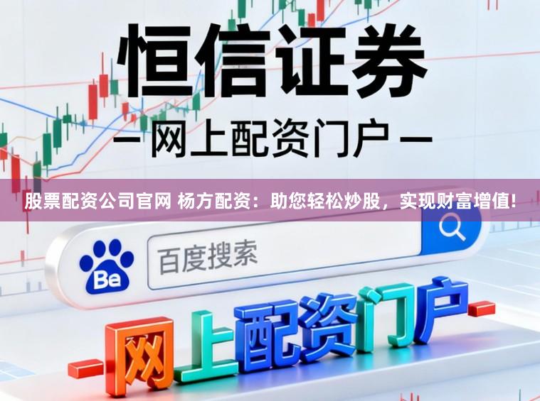 股票配资公司官网 杨方配资：助您轻松炒股，实现财富增值!
