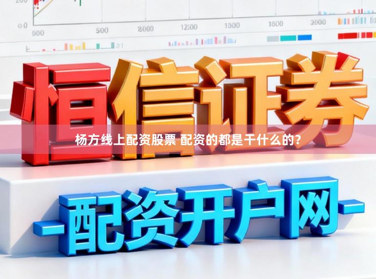 杨方线上配资股票 配资的都是干什么的？