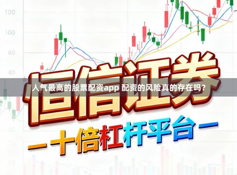人气最高的股票配资app 配资的风险真的存在吗？