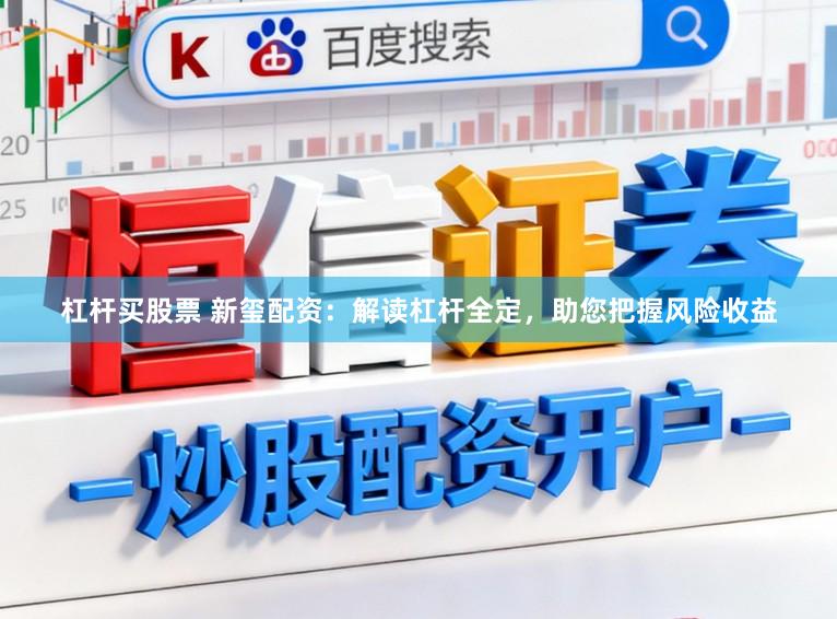杠杆买股票 新玺配资：解读杠杆全定，助您把握风险收益