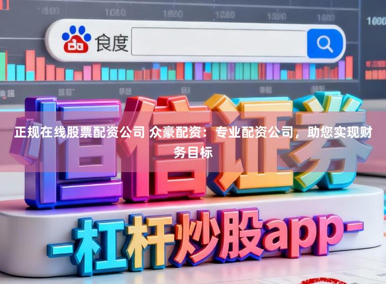 正规在线股票配资公司 众豪配资：专业配资公司，助您实现财务目标