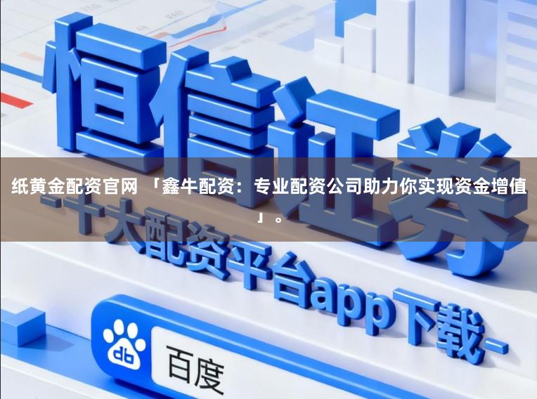 纸黄金配资官网 「鑫牛配资：专业配资公司助力你实现资金增值」。