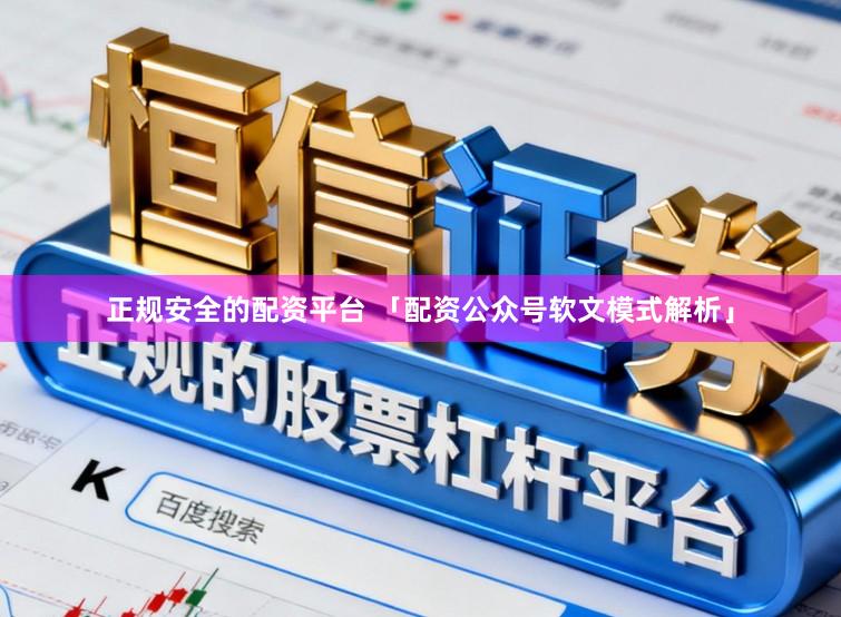 正规安全的配资平台 「配资公众号软文模式解析」
