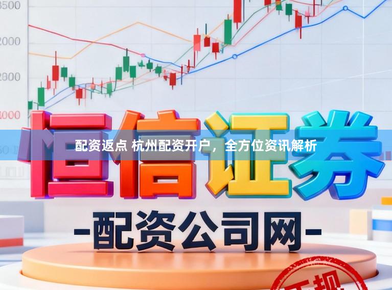 配资返点 杭州配资开户,全方位资讯解析