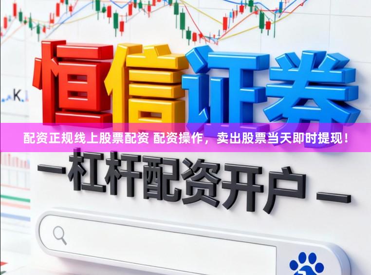 配资正规线上股票配资 配资操作，卖出股票当天即时提现！