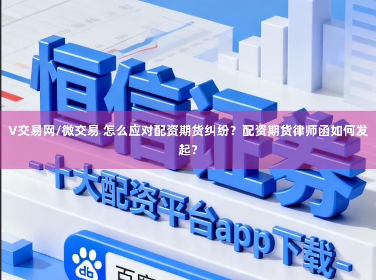 V交易网/微交易 怎么应对配资期货纠纷？配资期货律师函如何发起？