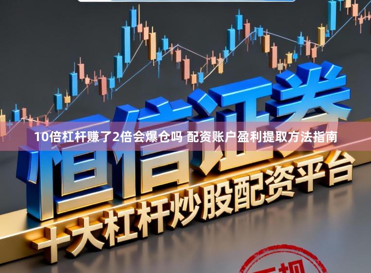 10倍杠杆赚了2倍会爆仓吗 配资账户盈利提取方法指南