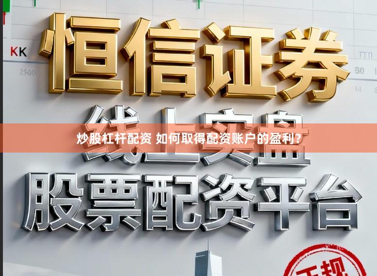 炒股杠杆配资 如何取得配资账户的盈利?
