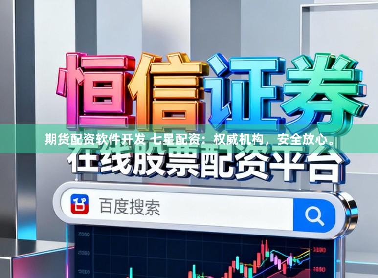 期货配资软件开发 七星配资：权威机构，安全放心。