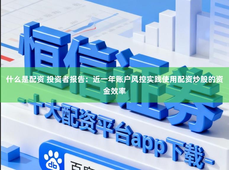 什么是配资 投资者报告：近一年账户风控实践使用配资炒股的资金效率
