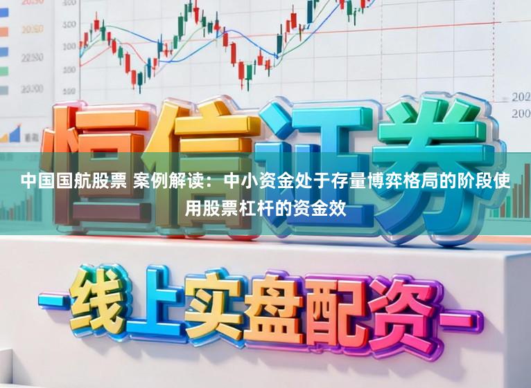 中国国航股票 案例解读：中小资金处于存量博弈格局的阶段使用股票杠杆的资金效