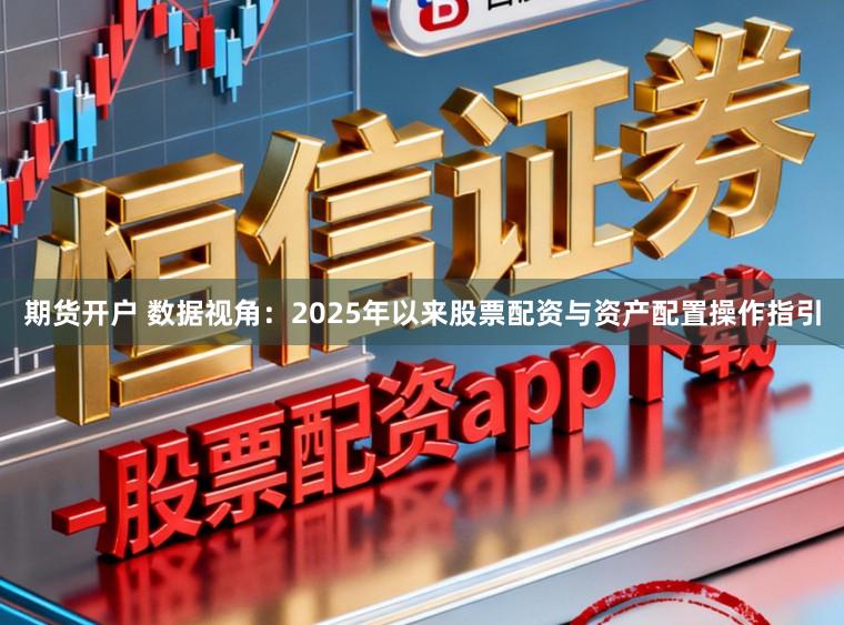 期货开户 数据视角：2025年以来股票配资与资产配置操作指引
