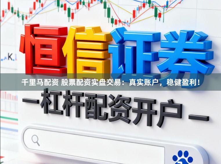 千里马配资 股票配资实盘交易：真实账户，稳健盈利！