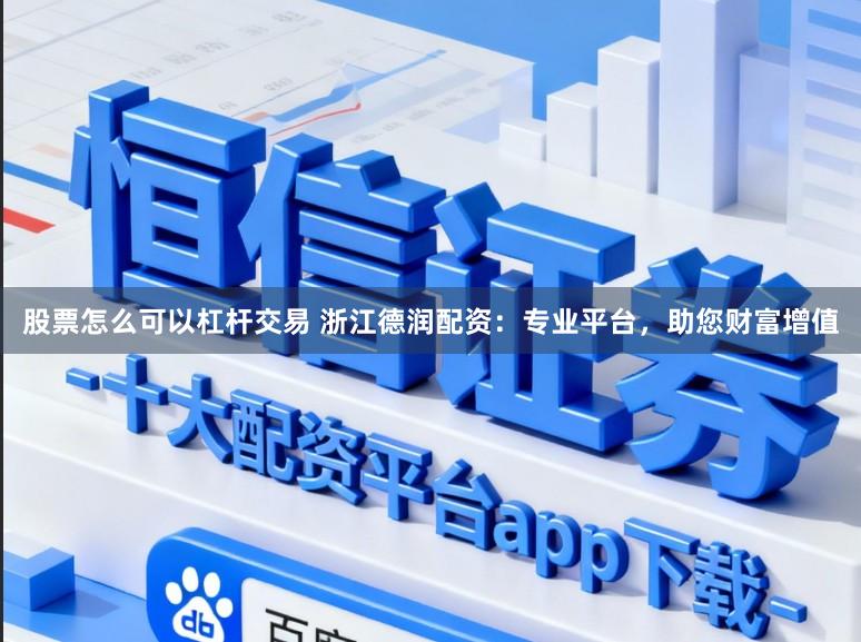 股票怎么可以杠杆交易 浙江德润配资：专业平台，助您财富增值