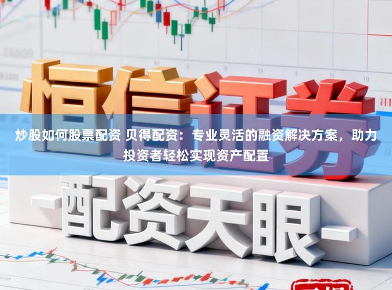炒股如何股票配资 贝得配资:专业灵活的融资解决方案,助力投资者轻松实现资产配置
