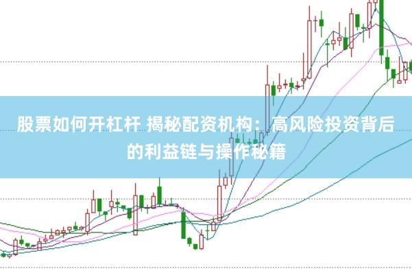 股票如何开杠杆 揭秘配资机构：高风险投资背后的利益链与操作秘籍