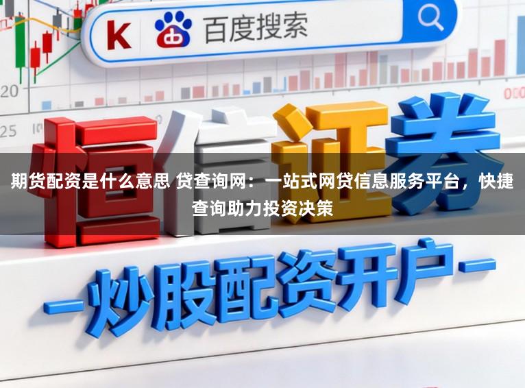 期货配资是什么意思 贷查询网：一站式网贷信息服务平台，快捷查询助力投资决策