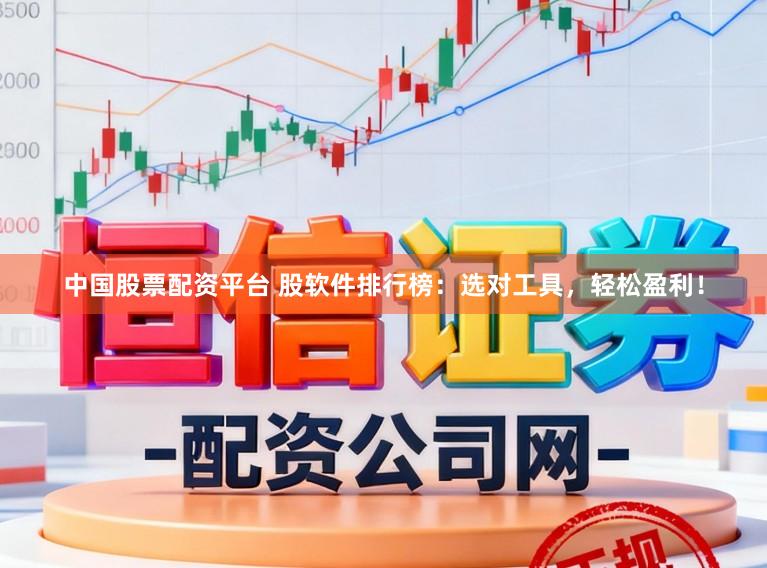 中国股票配资平台 股软件排行榜:选对工具,轻松盈利!