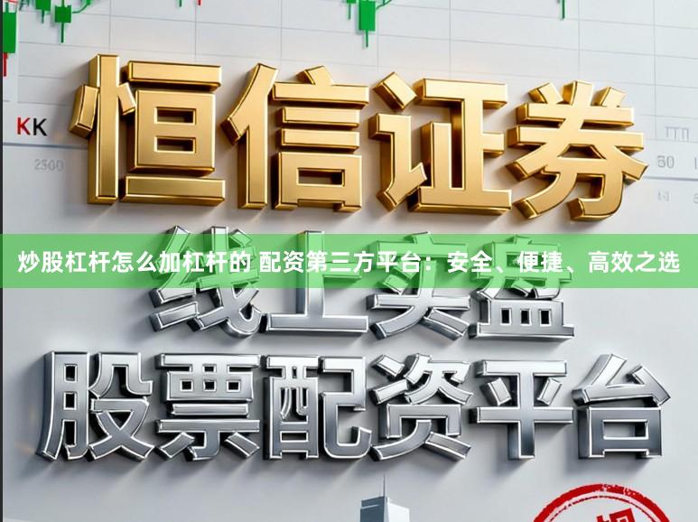 炒股杠杆怎么加杠杆的 配资第三方平台：安全、便捷、高效之选