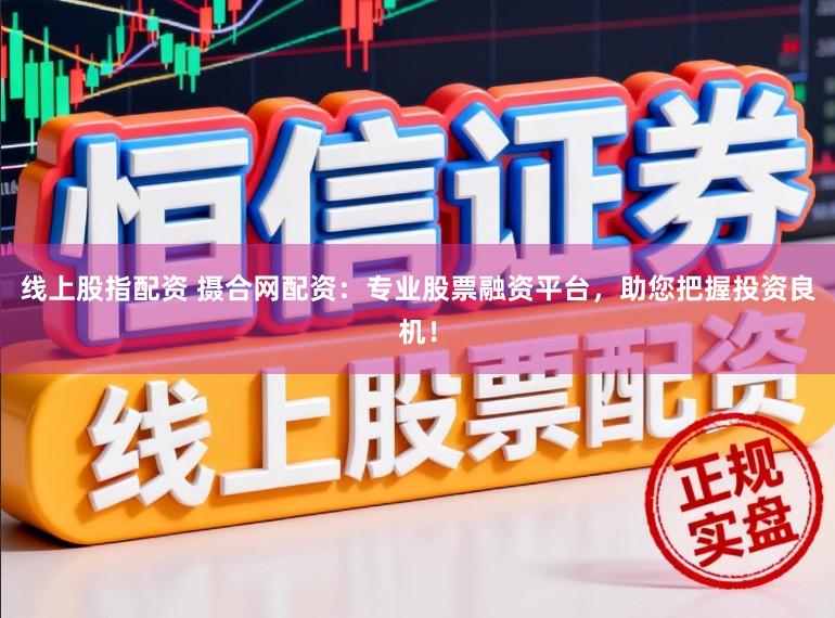 线上股指配资 摄合网配资：专业股票融资平台，助您把握投资良机！