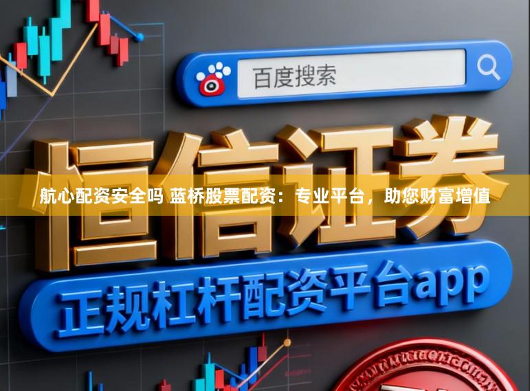航心配资安全吗 蓝桥股票配资:专业平台,助您财富增值