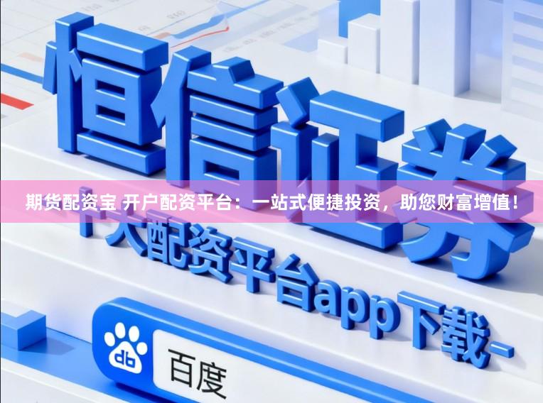 期货配资宝 开户配资平台：一站式便捷投资，助您财富增值！