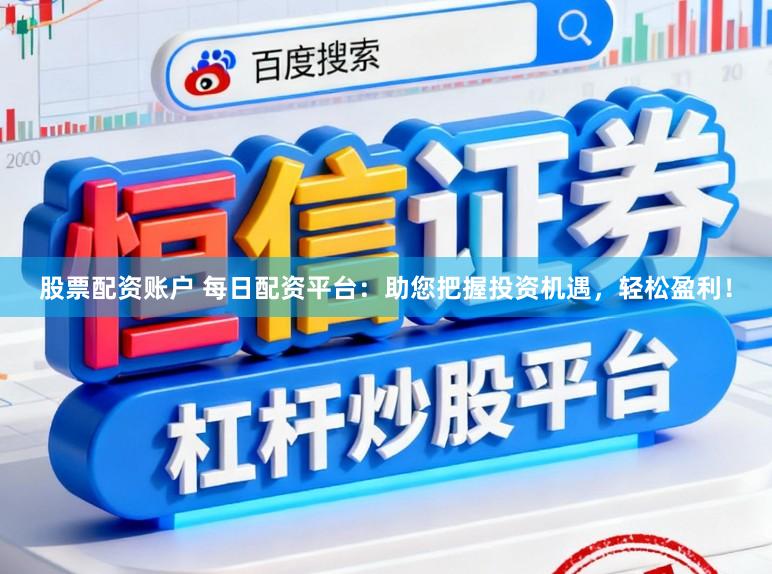 股票配资账户 每日配资平台：助您把握投资机遇，轻松盈利！