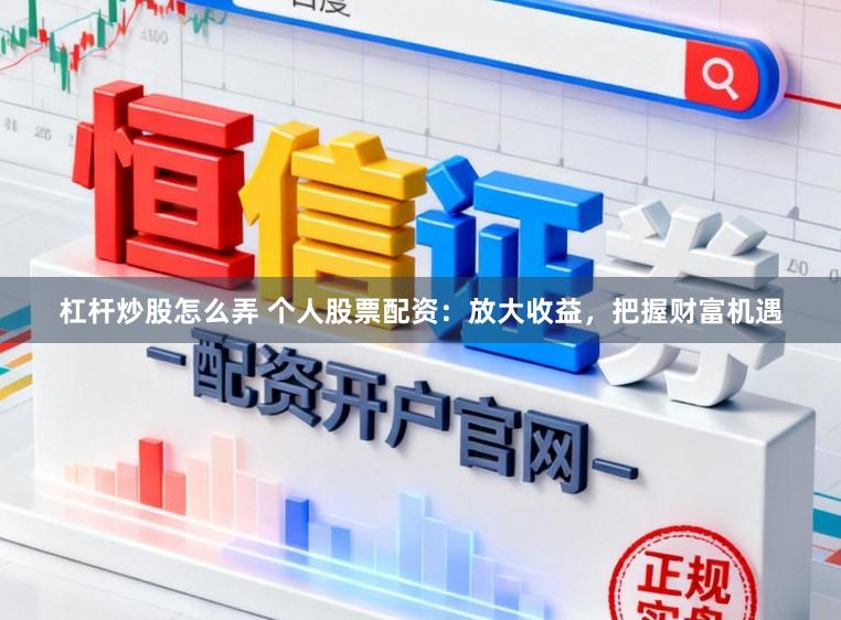 杠杆炒股怎么弄 个人股票配资：放大收益，把握财富机遇
